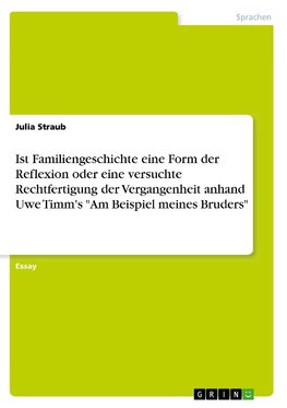 Ist Familiengeschichte eine Form der Reflexion oder eine versuchte Rechtfertigung der Vergangenheit anhand Uwe Timm's "Am Beispiel meines Bruders"