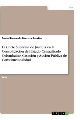 La Corte Suprema de Justicia en la Consolidación del Estado Centralizado Colombaino. Casación y Acción Pública de Constitucionalidad