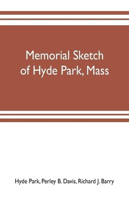 Memorial sketch of Hyde Park, Mass., for the first twenty years of its corporate existence, Also Its Industries, Statistics, And Organizations,