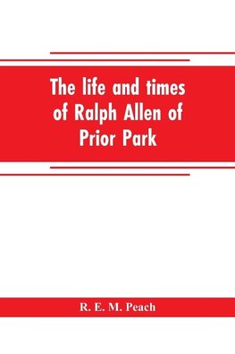 The life and times of Ralph Allen of Prior Park, Bath, introduced by a short account of Lyncombe and Widcombe, with notices of his contemporaries, including Bishop Warburton, Bennet of Widcombe House, Beau Nash, etc