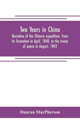 Two years in China. Narrative of the Chinese expedition, from its formation in April, 1840, to the treaty of peace in August, 1842