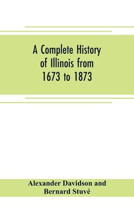 A complete history of Illinois from 1673 to 1873