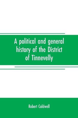 A political and general history of the District of Tinnevelly, in the Presidency of Madras, from the earliest period to its cession to the English Government in A. D. 1801