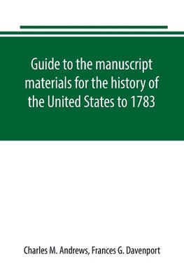 Guide to the manuscript materials for the history of the United States to 1783, in the British Museum, in minor London archives, and in the libraries of Oxford and Cambridge