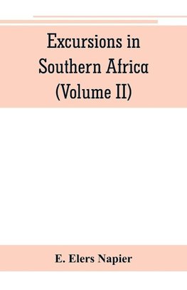 Excursions in Southern Africa, including a history of the Cape Colony, an account of the native tribes, etc. (Volume II)