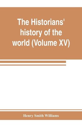 The historians' history of the world; a comprehensive narrative of the rise and development of nations as recorded by over two thousand of the great writers of all ages (Volume XV) Germanic Empire (concluded)