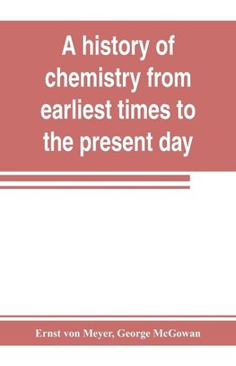 A history of chemistry from earliest times to the present day; being also an introduction to the study of the science