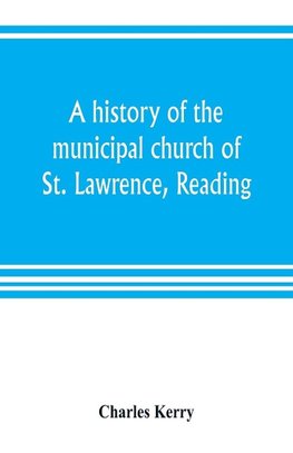 A history of the municipal church of St. Lawrence, Reading