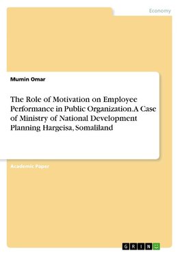 The Role of Motivation on Employee Performance in Public Organization. A Case of Ministry of National Development Planning Hargeisa, Somaliland