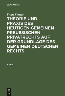 Franz Förster: Theorie und Praxis des heutigen gemeinen preußischen Privatrechts auf der Grundlage des gemeinen deutschen Rechts. Band 1