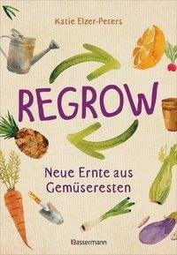 Regrow: Neue Ernte aus Gemüseresten - Von Avocado bis Zwiebel. Die unkomplizierte Nachzucht aus Samen, Wurzeln, Stängeln oder Blättern