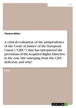 A critical evaluation of the jurisprudence of the Court of Justice of the European Union ("CJEU") that has interpreted the provisions of the Acquired Rights Directive. Is the case law emerging from the CJEU deficient, and why?