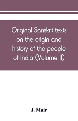 Original Sanskrit texts on the origin and history of the people of India, their religion and institutions (Volume II)