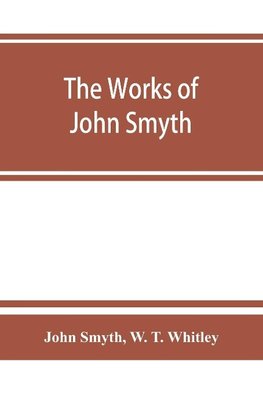 The works of John Smyth, fellow of Christ's college, 1594-8