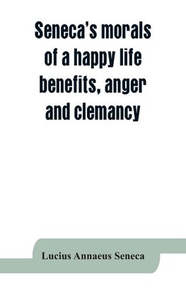 Seneca's morals of a happy life, benefits, anger and clemancy