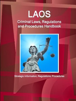 Laos Criminal Laws, Regulations and Procedures Handbook - Strategic Information, Regulations, Procedures