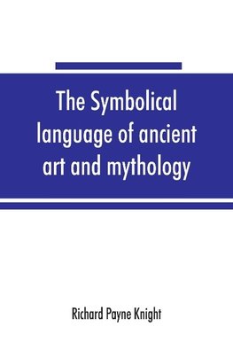 The symbolical language of ancient art and mythology; an inquiry