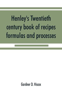 Henley's twentieth century book of recipes, formulas and processes