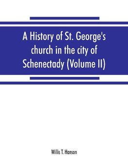 A history of St. George's church in the city of Schenectady (Volume II)