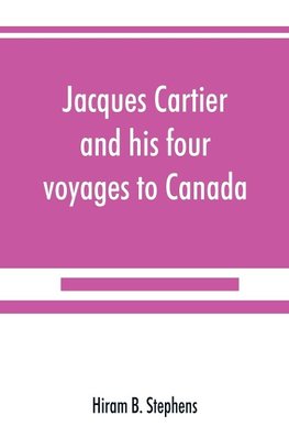 Jacques Cartier and his four voyages to Canada; an essay, with historical, explanatory and philological notes