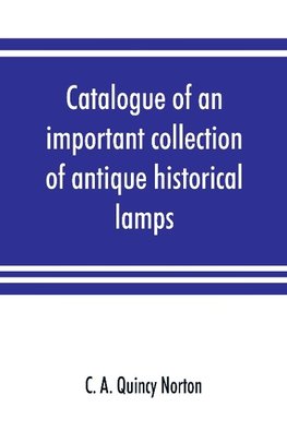 Catalogue of an important collection of antique historical lamps, candlesticks, lanterns, relics, etc