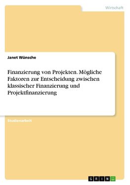 Finanzierung von Projekten. Mögliche Faktoren zur Entscheidung zwischen klassischer Finanzierung und Projektfinanzierung