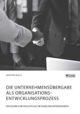 Die Unternehmensübergabe als Organisationsentwicklungsprozess. Erfolgreiche Nachfolge im Familienunternehmen