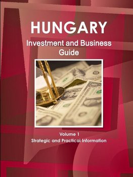 Hungary Investment and Business Guide Volume 1 Strategic and Practical Information