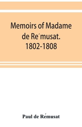 Memoirs of Madame de Re´musat. 1802-1808