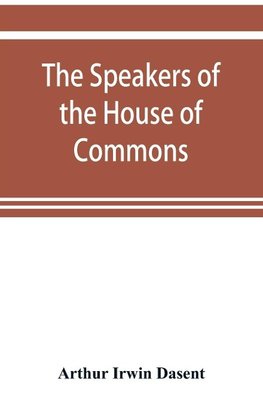 The speakers of the House of Commons from the earliest times to the present day with a topographical description of Westminster at various epochs & a brief record of the principal constitutional changes during seven centuries