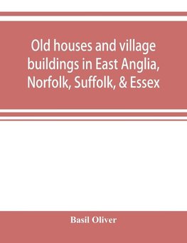 Old houses and village buildings in East Anglia, Norfolk, Suffolk, & Essex