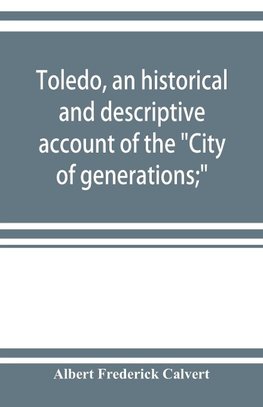 Toledo, an historical and descriptive account of the "City of generations;"