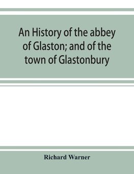 An history of the abbey of Glaston; and of the town of Glastonbury