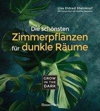 Grow in the Dark - Die schönsten Zimmerpflanzen für dunkle Räume und Plätze. Beleuchtung, Düngung, Wasserbedarf, Pflege, Pflanzenkrankheiten, Schädlinge. Mit Hinweis auf Giftigkeit für Kinder und Haustiere