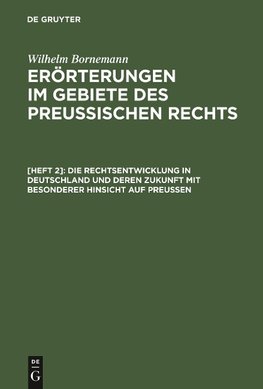 Erörterungen im Gebiete des Preußischen Rechts, [Heft 2], Die Rechtsentwicklung in Deutschland und deren Zukunft mit besonderer Hinsicht auf Preußen