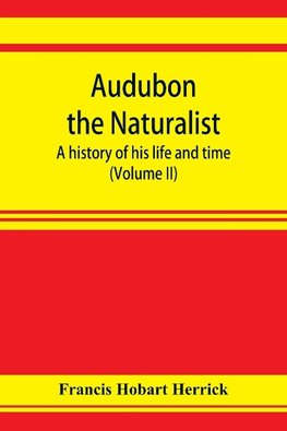 Audubon the naturalist; a history of his life and time (Volume II)