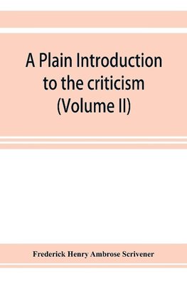 A plain introduction to the criticism of the New Testament for the use of Biblical students (Volume II)