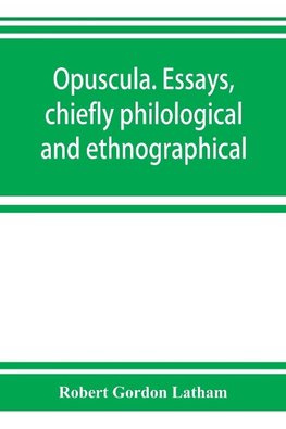 Opuscula. Essays, chiefly philological and ethnographical