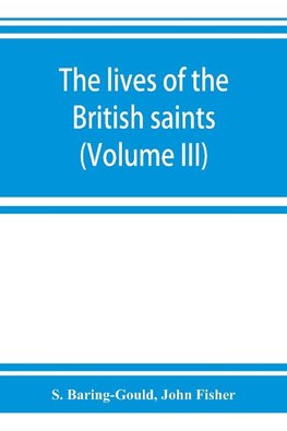 The lives of the British saints; the saints of Wales and Cornwall and such Irish saints as have dedications in Britain (Volume III)