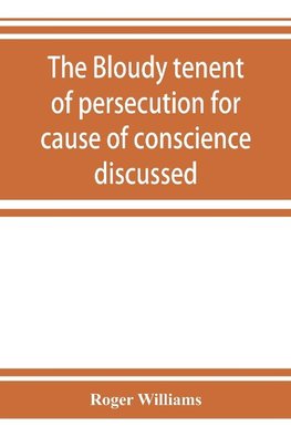 The bloudy tenent of persecution for cause of conscience discussed