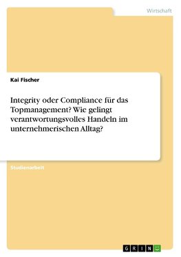 Integrity oder Compliance für das Topmanagement? Wie gelingt verantwortungsvolles Handeln im unternehmerischen Alltag?