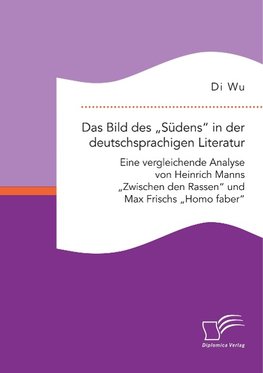 Das Bild des "Südens" in der deutschsprachigen Literatur: Eine vergleichende Analyse von Heinrich Manns "Zwischen den Rassen" und Max Frischs "Homo faber"