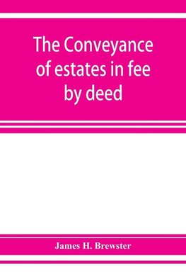 The conveyance of estates in fee by deed; being a statement of the principles of law involved in the drafting and interpreting of deeds of conveyance and in the examination of title to real property