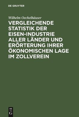 Vergleichende Statistik der Eisen-Industrie aller Länder und Erörterung ihrer ökonomischen Lage im Zollverein