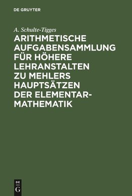 Arithmetische Aufgabensammlung für höhere Lehranstalten zu Mehlers Hauptsätzen der Elementar-Mathematik