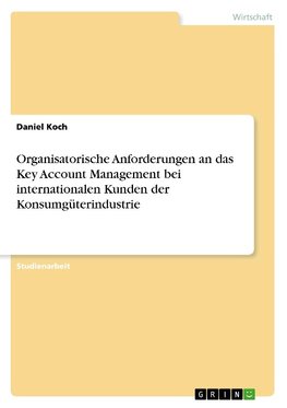 Organisatorische Anforderungen an das Key Account Management bei internationalen Kunden der Konsumgüterindustrie