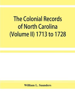 The Colonial records of North Carolina (Volume II) 1713 to 1728