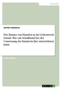 Der Einsatz von Hunden in der Lebenswelt Schule. Wie ein Schulhund bei der Umsetzung der Kinderrechte unterstützen kann