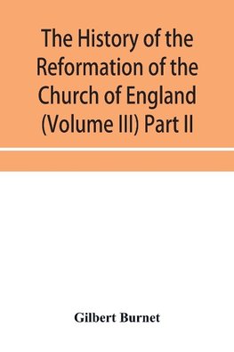 The history of the Reformation of the Church of England (Volume III) Part II