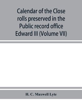 Calendar of the Close rolls preserved in the Public record office prepared under the superintendence of the deputy keeper of the records Edward III (Volume VII) A.D. 1343-1346.